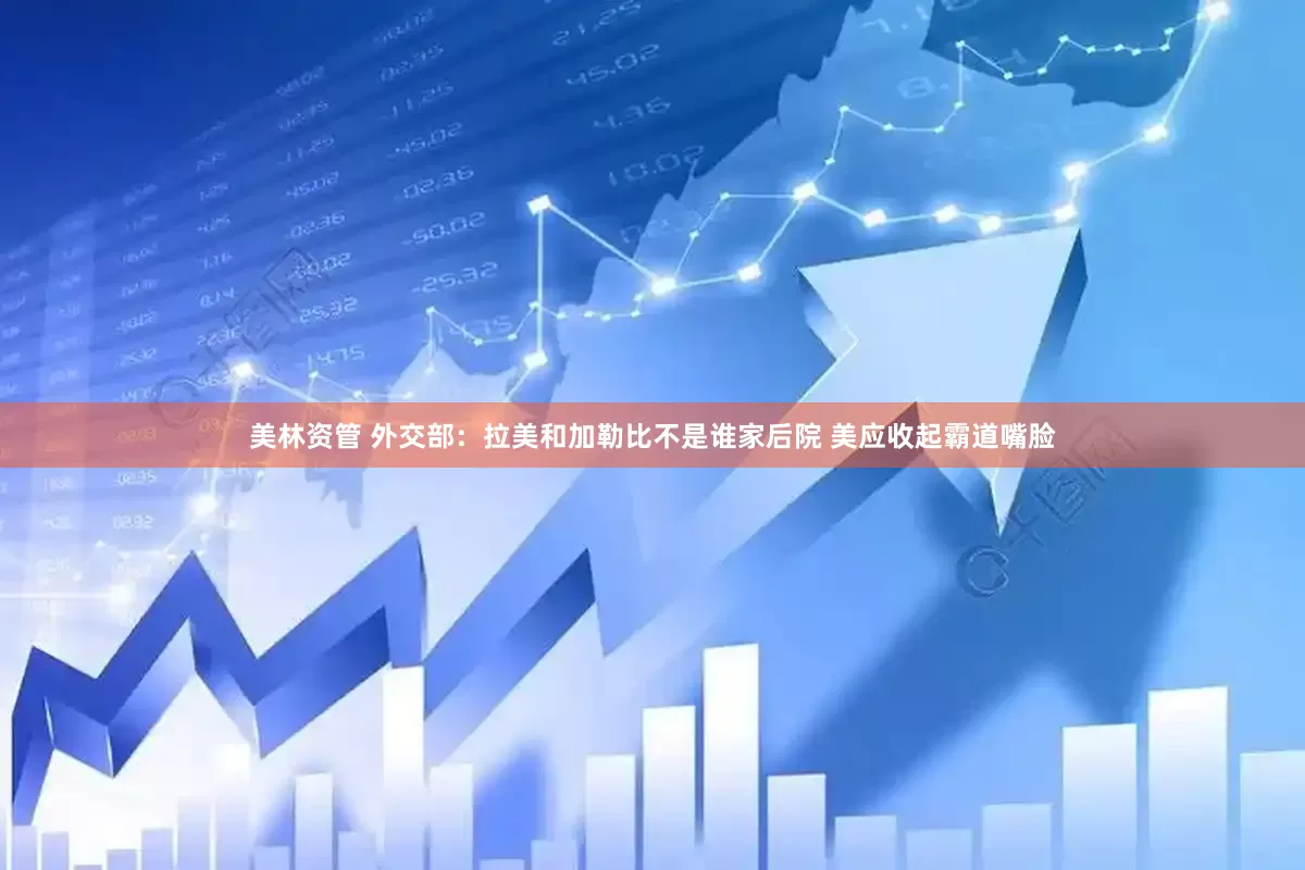 美林资管 外交部：拉美和加勒比不是谁家后院 美应收起霸道嘴脸