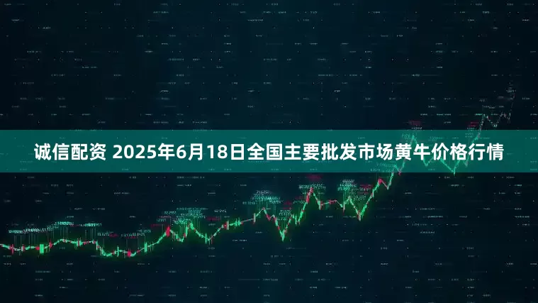 诚信配资 2025年6月18日全国主要批发市场黄牛价格行情