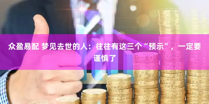 众盈易配 梦见去世的人：往往有这三个“预示”，一定要谨慎了