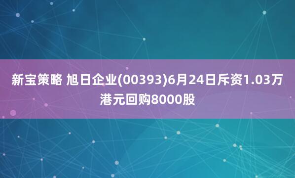 新宝策略 旭日企业(00393)6月24日斥资1.03万港元回购8000股