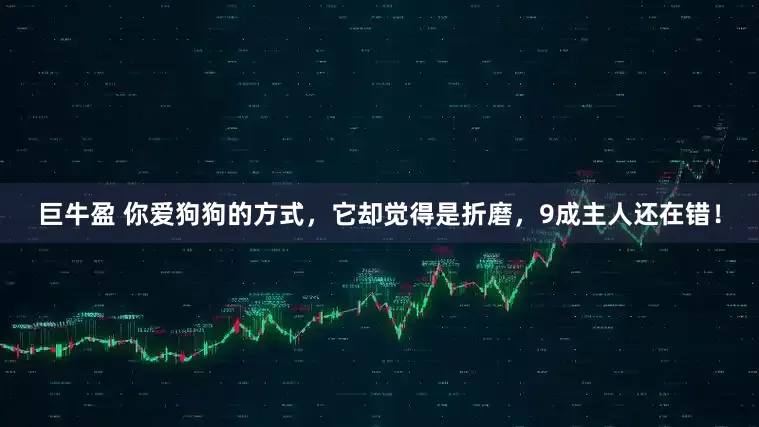 巨牛盈 你爱狗狗的方式，它却觉得是折磨，9成主人还在错！
