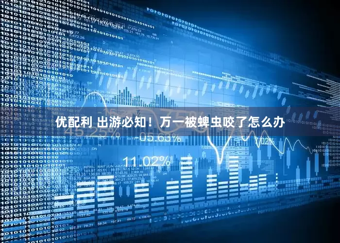 优配利 出游必知！万一被蜱虫咬了怎么办