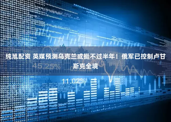 纯旭配资 英媒预测乌克兰或挺不过半年！俄军已控制卢甘斯克全境