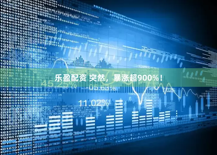 乐盈配资 突然，暴涨超900%！