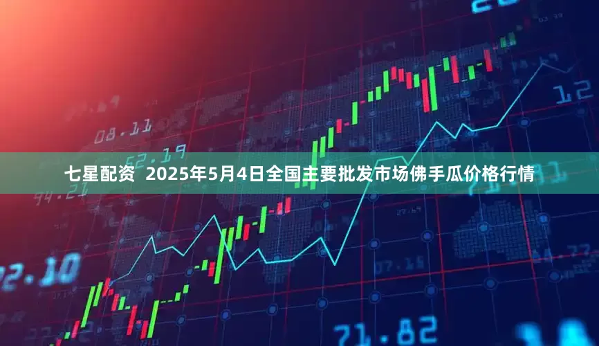 七星配资  2025年5月4日全国主要批发市场佛手瓜价格行情