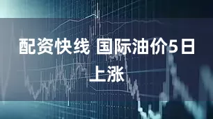 配资快线 国际油价5日上涨