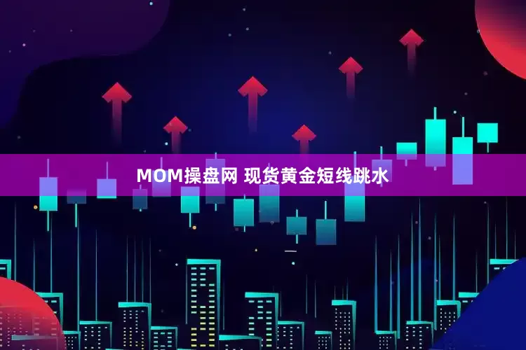 MOM操盘网 现货黄金短线跳水