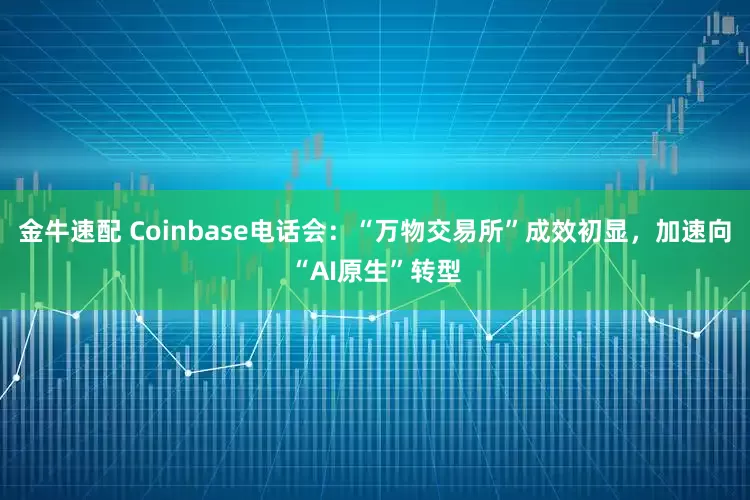 金牛速配 Coinbase电话会：“万物交易所”成效初显，加速向“AI原生”转型
