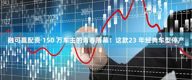 融可赢配资 150 万车主的青春落幕！这款23 年经典车型停产